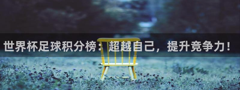 2026足球世界杯赛程时间表：世界杯足球积分榜：超越自己，提升竞争力！