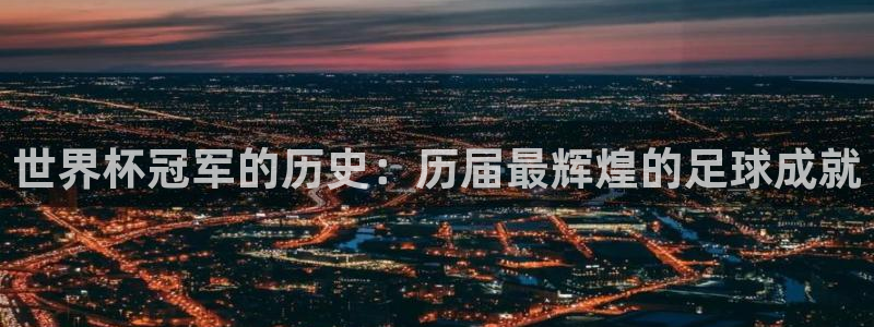 免费看足球直播比赛：世界杯冠军的历史：历届最辉煌的足球成就